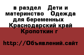  в раздел : Дети и материнство » Одежда для беременных . Краснодарский край,Кропоткин г.